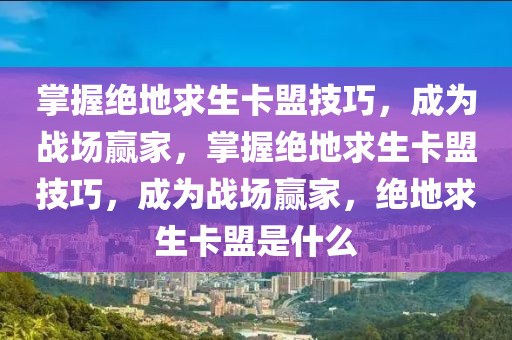 掌握绝地求生卡盟技巧，成为战场赢家，掌握绝地求生卡盟技巧，成为战场赢家，绝地求生卡盟是什么
