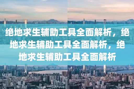 绝地求生辅助工具全面解析，绝地求生辅助工具全面解析，绝地求生辅助工具全面解析