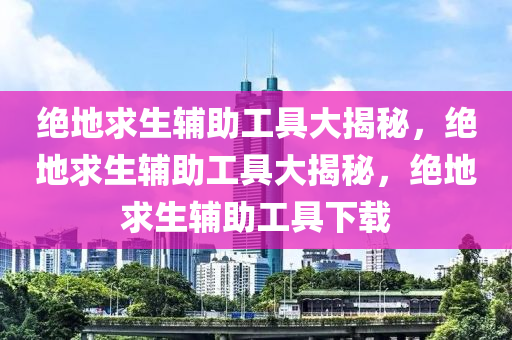 绝地求生辅助工具大揭秘，绝地求生辅助工具大揭秘，绝地求生辅助工具下载