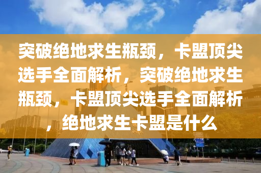 突破绝地求生瓶颈，卡盟顶尖选手全面解析，突破绝地求生瓶颈，卡盟顶尖选手全面解析，绝地求生卡盟是什么