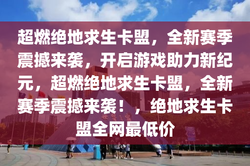 超燃绝地求生卡盟，全新赛季震撼来袭，开启游戏助力新纪元，超燃绝地求生卡盟，全新赛季震撼来袭！，绝地求生卡盟全网最低价
