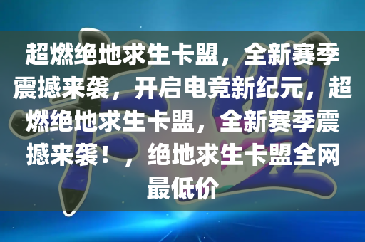 超燃绝地求生卡盟，全新赛季震撼来袭，开启电竞新纪元，超燃绝地求生卡盟，全新赛季震撼来袭！，绝地求生卡盟全网最低价