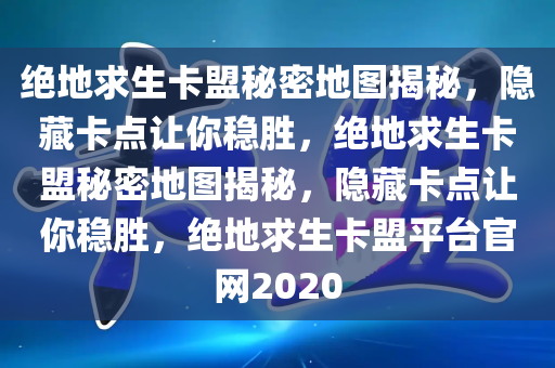 绝地求生卡盟秘密地图揭秘，隐藏卡点让你稳胜，绝地求生卡盟秘密地图揭秘，隐藏卡点让你稳胜，绝地求生卡盟平台官网2020