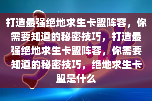 打造最强绝地求生卡盟阵容，你需要知道的秘密技巧，打造最强绝地求生卡盟阵容，你需要知道的秘密技巧，绝地求生卡盟是什么