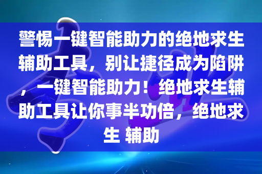 警惕一键智能助力的绝地求生辅助工具，别让捷径成为陷阱，一键智能助力！绝地求生辅助工具让你事半功倍，绝地求生 辅助