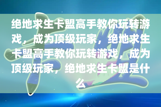 绝地求生卡盟高手教你玩转游戏，成为顶级玩家，绝地求生卡盟高手教你玩转游戏，成为顶级玩家，绝地求生卡盟是什么