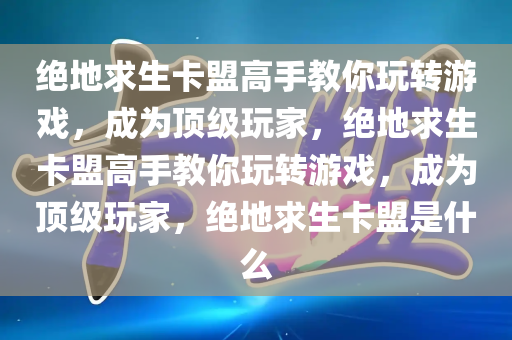 绝地求生卡盟高手教你玩转游戏，成为顶级玩家，绝地求生卡盟高手教你玩转游戏，成为顶级玩家，绝地求生卡盟是什么