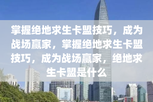 掌握绝地求生卡盟技巧，成为战场赢家，掌握绝地求生卡盟技巧，成为战场赢家，绝地求生卡盟是什么