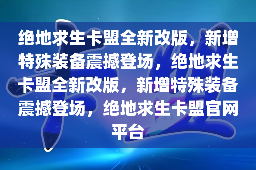 绝地求生卡盟全新改版，新增特殊装备震撼登场，绝地求生卡盟全新改版，新增特殊装备震撼登场，绝地求生卡盟官网平台