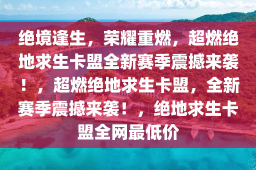 绝境逢生，荣耀重燃，超燃绝地求生卡盟全新赛季震撼来袭！，超燃绝地求生卡盟，全新赛季震撼来袭！，绝地求生卡盟全网最低价