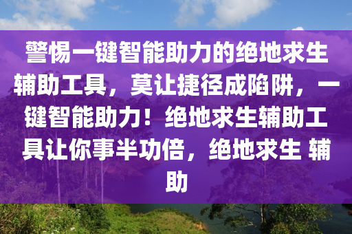 警惕一键智能助力的绝地求生辅助工具，莫让捷径成陷阱，一键智能助力！绝地求生辅助工具让你事半功倍，绝地求生 辅助