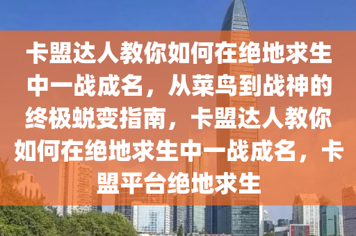 卡盟达人教你如何在绝地求生中一战成名，从菜鸟到战神的终极蜕变指南，卡盟达人教你如何在绝地求生中一战成名，卡盟平台绝地求生