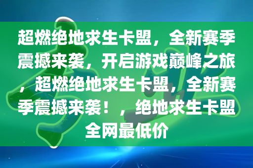 超燃绝地求生卡盟，全新赛季震撼来袭，开启游戏巅峰之旅，超燃绝地求生卡盟，全新赛季震撼来袭！，绝地求生卡盟全网最低价