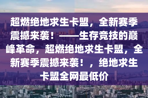 超燃绝地求生卡盟，全新赛季震撼来袭！——生存竞技的巅峰革命，超燃绝地求生卡盟，全新赛季震撼来袭！，绝地求生卡盟全网最低价