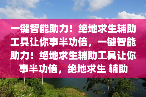 一键智能助力！绝地求生辅助工具让你事半功倍，一键智能助力！绝地求生辅助工具让你事半功倍，绝地求生 辅助