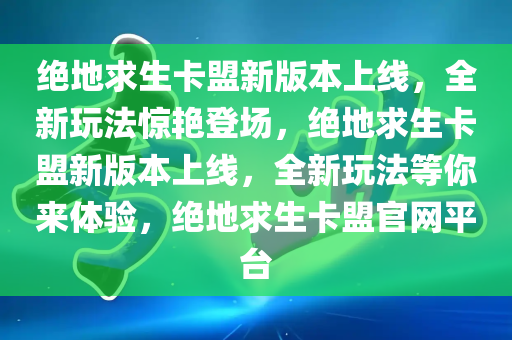 绝地求生卡盟新版本上线，全新玩法惊艳登场，绝地求生卡盟新版本上线，全新玩法等你来体验，绝地求生卡盟官网平台