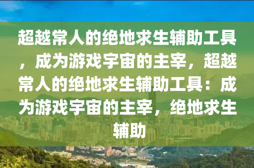 超越常人的绝地求生辅助工具，成为游戏宇宙的主宰，超越常人的绝地求生辅助工具：成为游戏宇宙的主宰，绝地求生 辅助