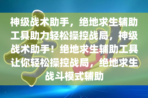 神级战术助手，绝地求生辅助工具助力轻松操控战局，神级战术助手！绝地求生辅助工具让你轻松操控战局，绝地求生战斗模式辅助