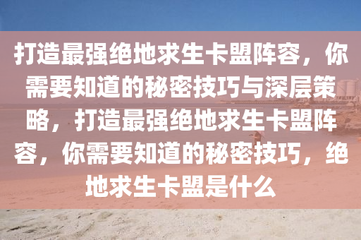 打造最强绝地求生卡盟阵容，你需要知道的秘密技巧与深层策略，打造最强绝地求生卡盟阵容，你需要知道的秘密技巧，绝地求生卡盟是什么