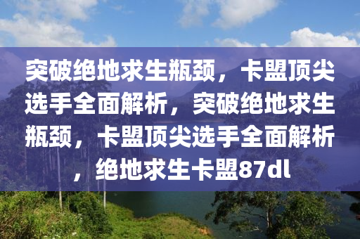 突破绝地求生瓶颈，卡盟顶尖选手全面解析，突破绝地求生瓶颈，卡盟顶尖选手全面解析，绝地求生卡盟87dl