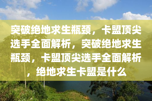 突破绝地求生瓶颈，卡盟顶尖选手全面解析，突破绝地求生瓶颈，卡盟顶尖选手全面解析，绝地求生卡盟是什么