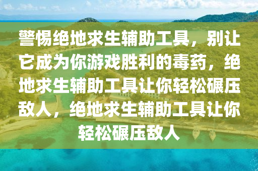 警惕绝地求生辅助工具，别让它成为你游戏胜利的毒药，绝地求生辅助工具让你轻松碾压敌人，绝地求生辅助工具让你轻松碾压敌人