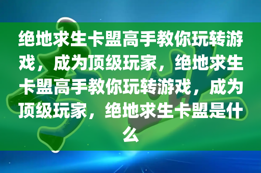 绝地求生卡盟高手教你玩转游戏，成为顶级玩家，绝地求生卡盟高手教你玩转游戏，成为顶级玩家，绝地求生卡盟是什么