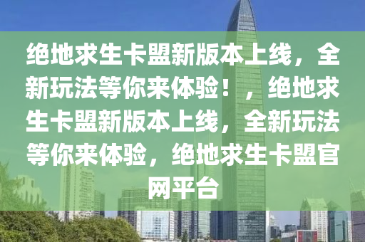 绝地求生卡盟新版本上线，全新玩法等你来体验！，绝地求生卡盟新版本上线，全新玩法等你来体验，绝地求生卡盟官网平台