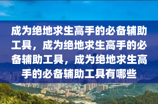成为绝地求生高手的必备辅助工具，成为绝地求生高手的必备辅助工具，成为绝地求生高手的必备辅助工具有哪些
