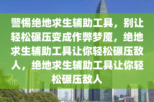 警惕绝地求生辅助工具，别让轻松碾压变成作弊梦魇，绝地求生辅助工具让你轻松碾压敌人，绝地求生辅助工具让你轻松碾压敌人