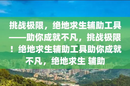 挑战极限，绝地求生辅助工具——助你成就不凡，挑战极限！绝地求生辅助工具助你成就不凡，绝地求生 辅助