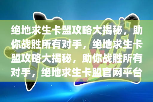 绝地求生卡盟攻略大揭秘，助你战胜所有对手，绝地求生卡盟攻略大揭秘，助你战胜所有对手，绝地求生卡盟官网平台