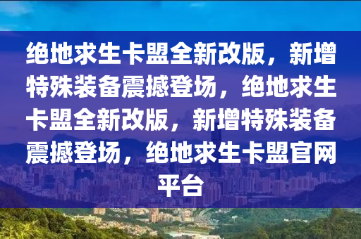 绝地求生卡盟全新改版，新增特殊装备震撼登场，绝地求生卡盟全新改版，新增特殊装备震撼登场，绝地求生卡盟官网平台