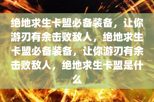 绝地求生卡盟必备装备，让你游刃有余击败敌人，绝地求生卡盟必备装备，让你游刃有余击败敌人，绝地求生卡盟是什么