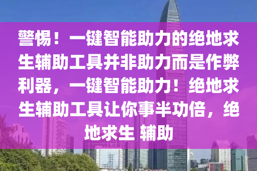 警惕！一键智能助力的绝地求生辅助工具并非助力而是作弊利器，一键智能助力！绝地求生辅助工具让你事半功倍，绝地求生 辅助