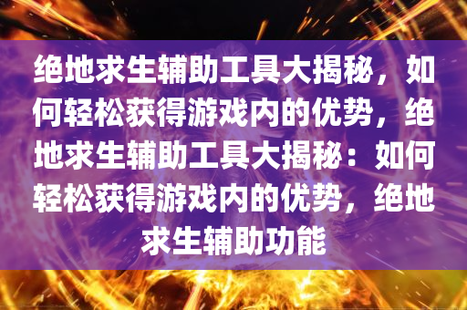 绝地求生辅助工具大揭秘，如何轻松获得游戏内的优势，绝地求生辅助工具大揭秘：如何轻松获得游戏内的优势，绝地求生辅助功能