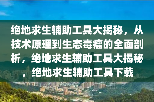 绝地求生辅助工具大揭秘，从技术原理到生态毒瘤的全面剖析，绝地求生辅助工具大揭秘，绝地求生辅助工具下载