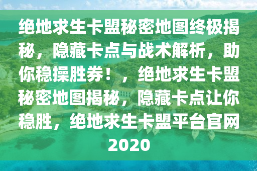 绝地求生卡盟秘密地图终极揭秘，隐藏卡点与战术解析，助你稳操胜券！，绝地求生卡盟秘密地图揭秘，隐藏卡点让你稳胜，绝地求生卡盟平台官网2020