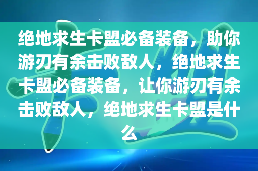 绝地求生卡盟必备装备，助你游刃有余击败敌人，绝地求生卡盟必备装备，让你游刃有余击败敌人，绝地求生卡盟是什么