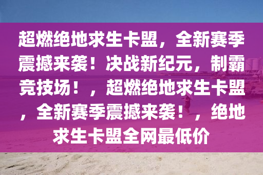 超燃绝地求生卡盟，全新赛季震撼来袭！决战新纪元，制霸竞技场！，超燃绝地求生卡盟，全新赛季震撼来袭！，绝地求生卡盟全网最低价