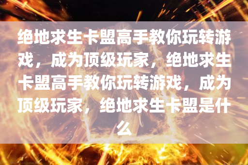 绝地求生卡盟高手教你玩转游戏，成为顶级玩家，绝地求生卡盟高手教你玩转游戏，成为顶级玩家，绝地求生卡盟是什么