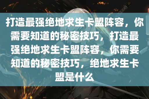 打造最强绝地求生卡盟阵容，你需要知道的秘密技巧，打造最强绝地求生卡盟阵容，你需要知道的秘密技巧，绝地求生卡盟是什么