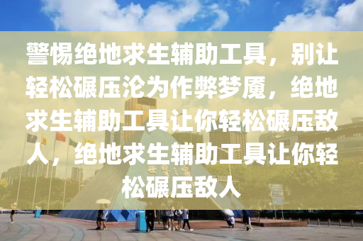 警惕绝地求生辅助工具，别让轻松碾压沦为作弊梦魇，绝地求生辅助工具让你轻松碾压敌人，绝地求生辅助工具让你轻松碾压敌人