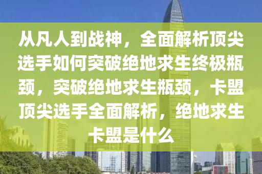 从凡人到战神，全面解析顶尖选手如何突破绝地求生终极瓶颈，突破绝地求生瓶颈，卡盟顶尖选手全面解析，绝地求生卡盟是什么