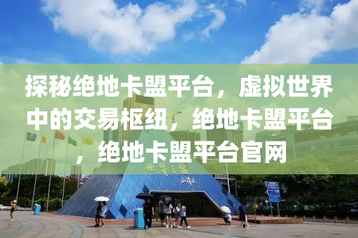 探秘绝地卡盟平台，虚拟世界中的交易枢纽，绝地卡盟平台，绝地卡盟平台官网