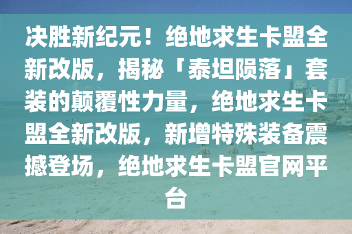 决胜新纪元！绝地求生卡盟全新改版，揭秘「泰坦陨落」套装的颠覆性力量，绝地求生卡盟全新改版，新增特殊装备震撼登场，绝地求生卡盟官网平台