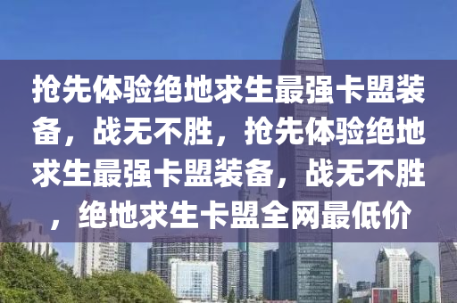 抢先体验绝地求生最强卡盟装备，战无不胜，抢先体验绝地求生最强卡盟装备，战无不胜，绝地求生卡盟全网最低价