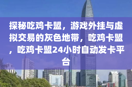 探秘吃鸡卡盟，游戏外挂与虚拟交易的灰色地带，吃鸡卡盟，吃鸡卡盟24小时自动发卡平台