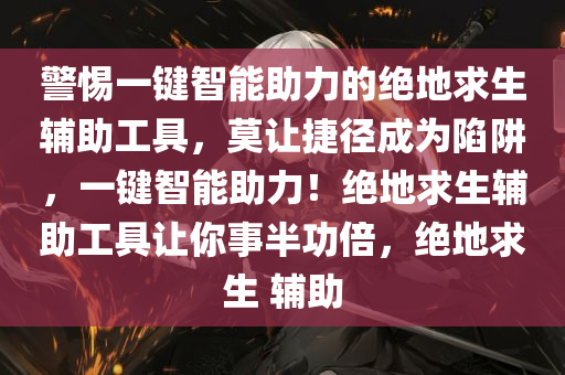 警惕一键智能助力的绝地求生辅助工具，莫让捷径成为陷阱，一键智能助力！绝地求生辅助工具让你事半功倍，绝地求生 辅助