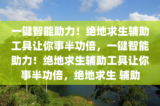 一键智能助力！绝地求生辅助工具让你事半功倍，一键智能助力！绝地求生辅助工具让你事半功倍，绝地求生 辅助